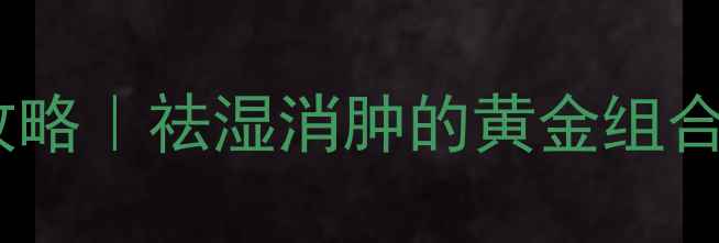 薏仁红豆养生攻略祛湿消肿的黄金组合3种懒人食谱