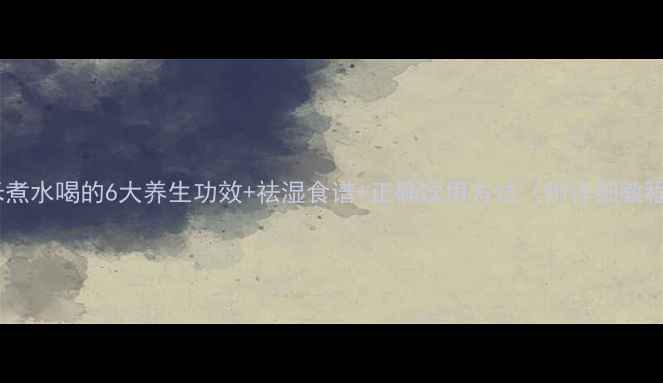 薏米煮水喝的6大养生功效祛湿食谱正确饮用方法附详细教程