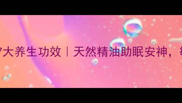 图片 薰衣草沐浴露的7大养生功效｜天然精油助眠安神，敏感肌也能用！1