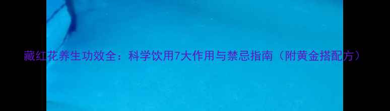 图片 藏红花养生功效全：科学饮用7大作用与禁忌指南（附黄金搭配方）