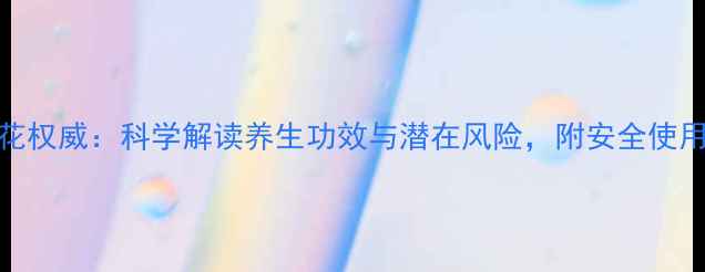 藏红花权威科学解读养生功效与潜在风险附安全使用指南