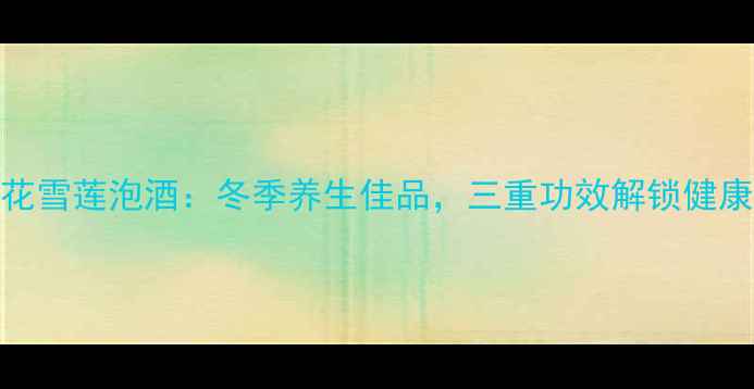 图片 藏红花雪莲泡酒：冬季养生佳品，三重功效解锁健康密码