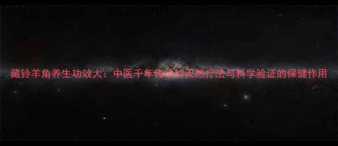 图片 藏铃羊角养生功效大：中医千年传承的天然疗法与科学验证的保健作用