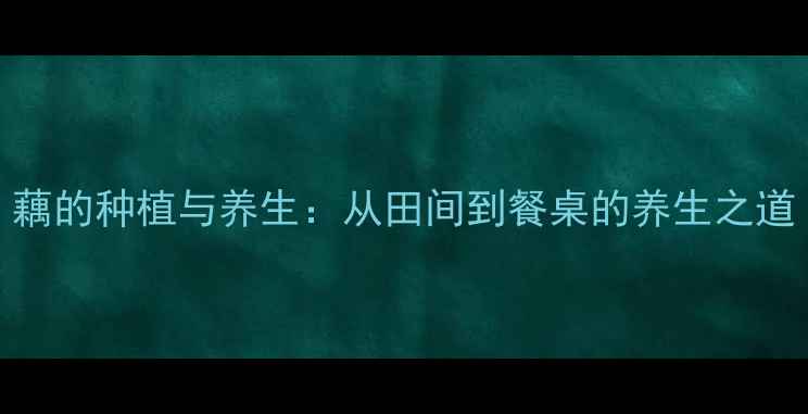 图片 藕的种植与养生：从田间到餐桌的养生之道