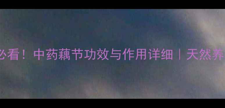 图片 藕节养生必看！中药藕节功效与作用详细｜天然养生小能手1