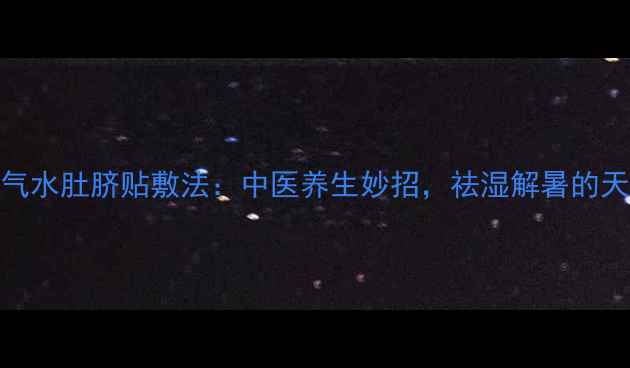 图片 藿香正气水肚脐贴敷法：中医养生妙招，祛湿解暑的天然疗法