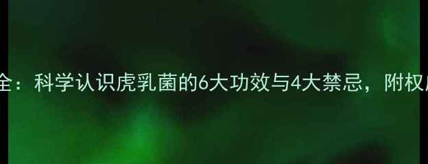 虎乳菌养生全科学认识虎乳菌的6大功效与4大禁忌附权威选购指南