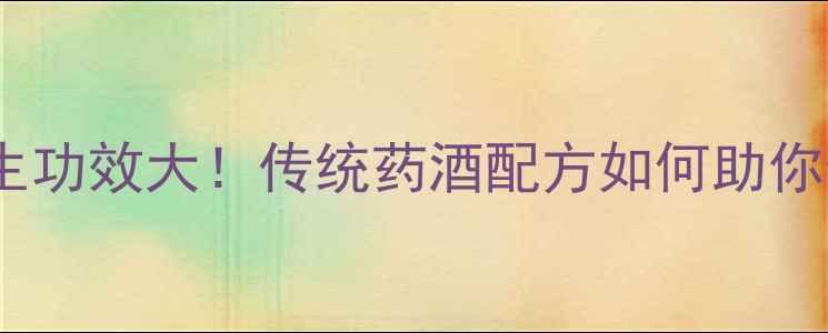 虫楼泡酒养生功效大传统药酒配方如何助你健康长寿