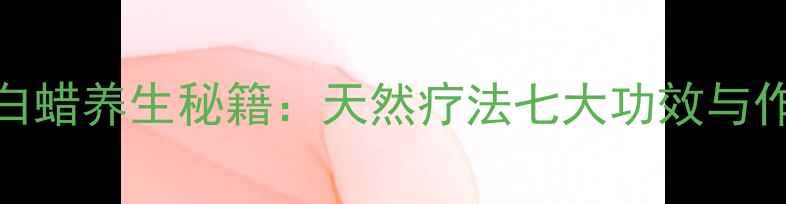 图片 虫白蜡养生秘籍：天然疗法七大功效与作用
