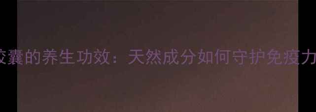 图片 虫草头孢菌胶囊的养生功效：天然成分如何守护免疫力与肠道健康2