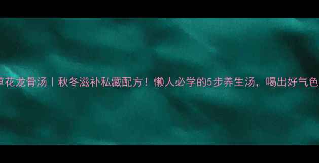 虫草花龙骨汤秋冬滋补私藏配方懒人必学的5步养生汤喝出好气色