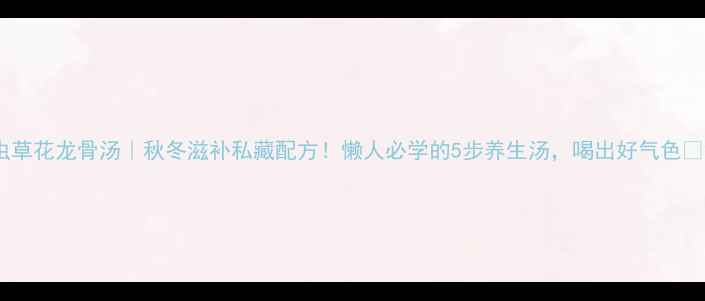 图片 虫草花龙骨汤｜秋冬滋补私藏配方！懒人必学的5步养生汤，喝出好气色💪2