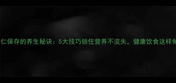 虾仁保存的养生秘诀5大技巧锁住营养不流失健康饮食这样做