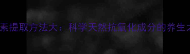 图片 虾青素提取方法大：科学天然抗氧化成分的养生之道1