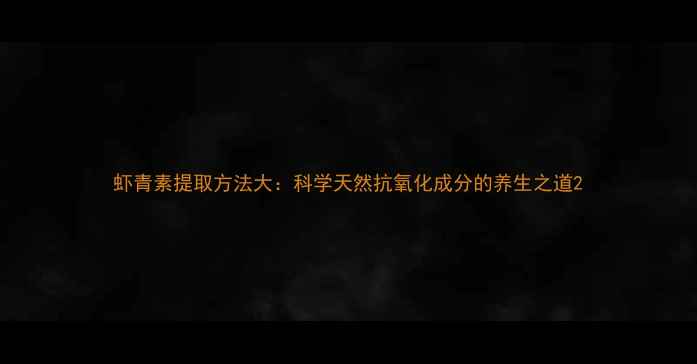 图片 虾青素提取方法大：科学天然抗氧化成分的养生之道2