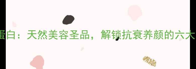 图片 蚕丝胶原蛋白：天然美容圣品，解锁抗衰养颜的六大黄金功效2