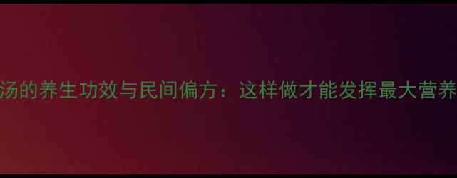 蚯蚓汤的养生功效与民间偏方这样做才能发挥最大营养作用
