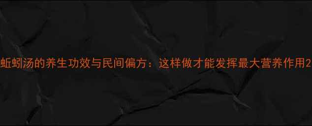 图片 蚯蚓汤的养生功效与民间偏方：这样做才能发挥最大营养作用2