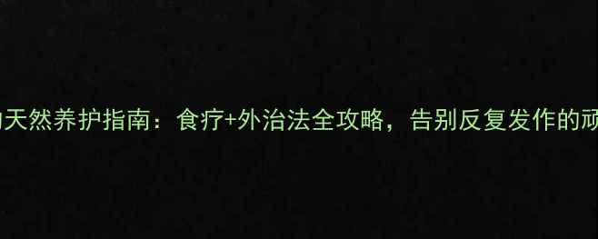 蛇泡疮的天然养护指南食疗外治法全攻略告别反复发作的顽固水泡