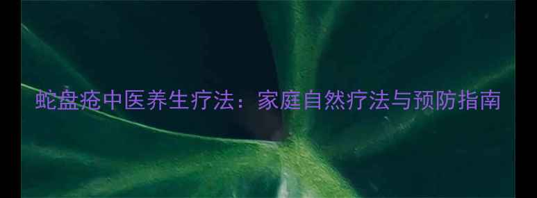 蛇盘疮中医养生疗法家庭自然疗法与预防指南