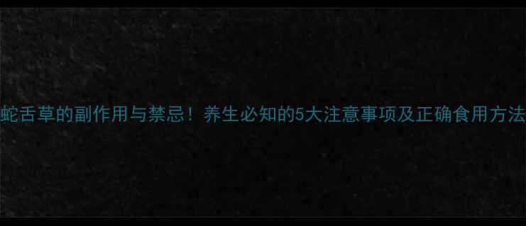 图片 蛇舌草的副作用与禁忌！养生必知的5大注意事项及正确食用方法