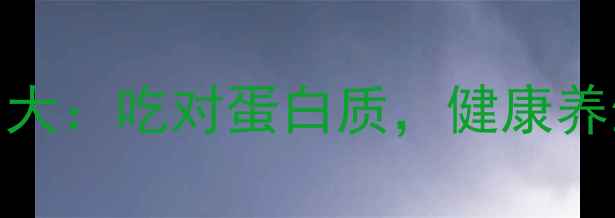 蛋白质作用大吃对蛋白质健康养生有诀窍