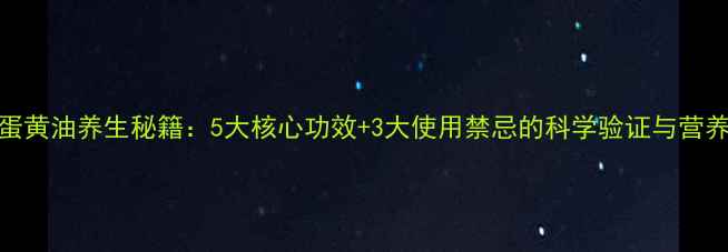蛋黄油养生秘籍5大核心功效3大使用禁忌的科学验证与营养