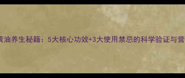 图片 蛋黄油养生秘籍：5大核心功效+3大使用禁忌的科学验证与营养1