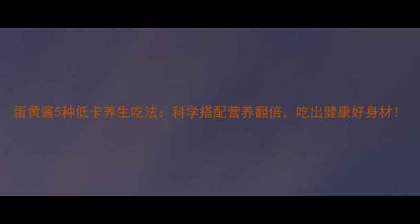 图片 蛋黄酱5种低卡养生吃法：科学搭配营养翻倍，吃出健康好身材！