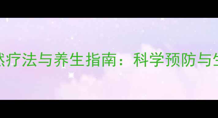 蛛网膜囊肿自然疗法与养生指南科学预防与生活调理全攻略