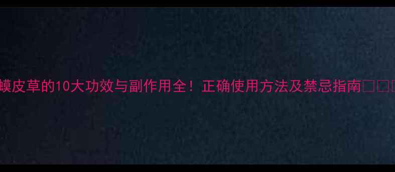 图片 蛤蟆皮草的10大功效与副作用全！正确使用方法及禁忌指南🌿⚠️2