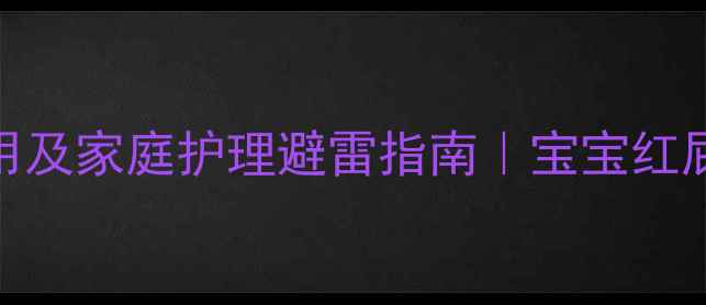 蛲虫药膏副作用及家庭护理避雷指南宝宝红屁股如何自救