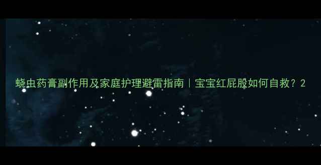 图片 蛲虫药膏副作用及家庭护理避雷指南｜宝宝红屁股如何自救？2