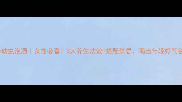 图片 蜂幼虫泡酒｜女性必看！3大养生功效+搭配禁忌，喝出年轻好气色1