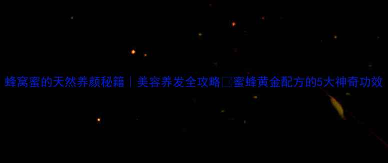 图片 蜂窝蜜的天然养颜秘籍｜美容养发全攻略✨蜜蜂黄金配方的5大神奇功效