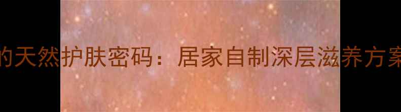 蜂蜜土豆泥面膜的天然护肤密码居家自制深层滋养方案与科学养护指南