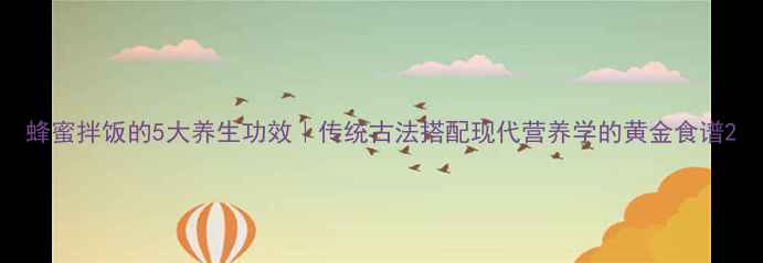 图片 蜂蜜拌饭的5大养生功效｜传统古法搭配现代营养学的黄金食谱2