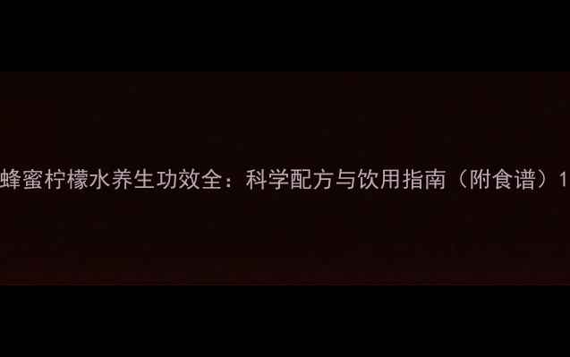 图片 蜂蜜柠檬水养生功效全：科学配方与饮用指南（附食谱）1