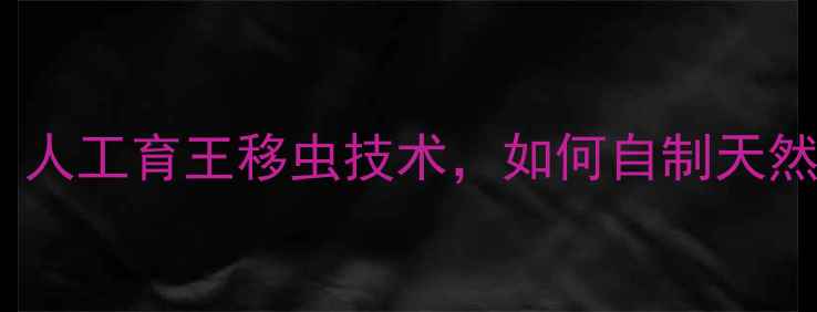 图片 蜂蜜爱好者必看！人工育王移虫技术，如何自制天然蜂王浆养生法？1