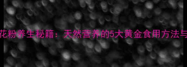 图片 蜂蜜花粉养生秘籍：天然营养的5大黄金食用方法与功效