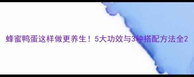 蜂蜜鸭蛋这样做更养生5大功效与3种搭配方法全