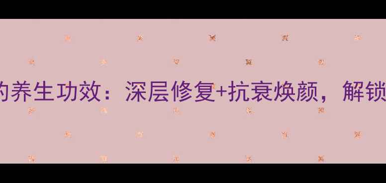 蜗牛原液蚕丝面膜的养生功效深层修复抗衰焕颜解锁天然护肤新体验