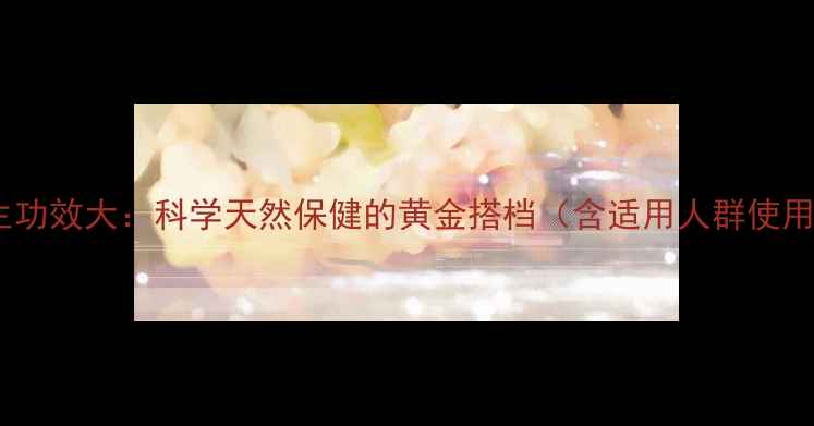 蜜环菌浓缩液养生功效大科学天然保健的黄金搭档含适用人群使用指南禁忌提醒