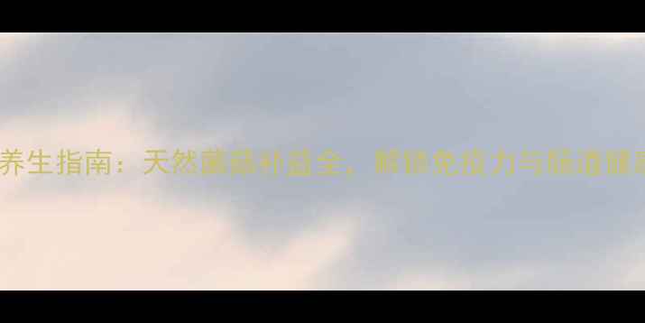 蜜环菌片养生指南天然菌菇补益全解锁免疫力与肠道健康新密码