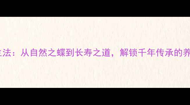 图片 蝴蝶养生法：从自然之蝶到长寿之道，解锁千年传承的养生智慧2