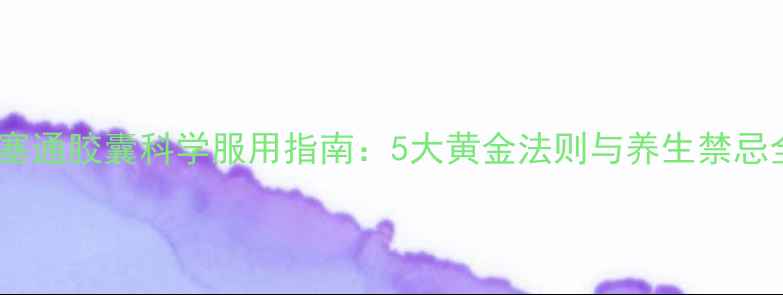 图片 血塞通胶囊科学服用指南：5大黄金法则与养生禁忌全2