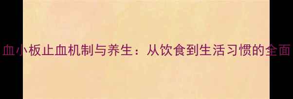 图片 血小板止血机制与养生：从饮食到生活习惯的全面