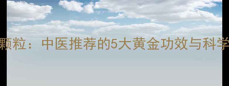 图片 血府逐瘀颗粒：中医推荐的5大黄金功效与科学调理指南