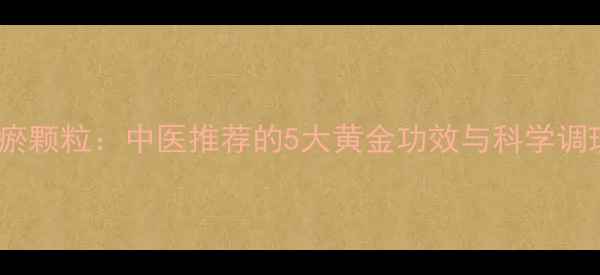 血府逐瘀颗粒中医推荐的5大黄金功效与科学调理指南