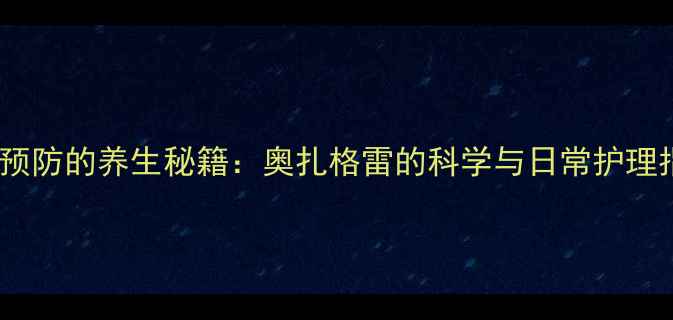 血栓预防的养生秘籍奥扎格雷的科学与日常护理指南